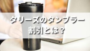 タリーズにタンブラー・マグカップを持参すると安くなる？