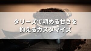 タリーズで頼める甘さを抑えるカスタマイズ