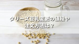 タリーズは豆乳に変更することができる？値段や注文方法は？
