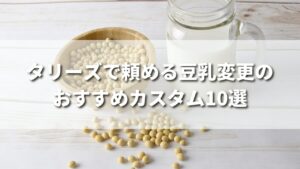 タリーズで頼める豆乳変更のおすすめカスタム10選