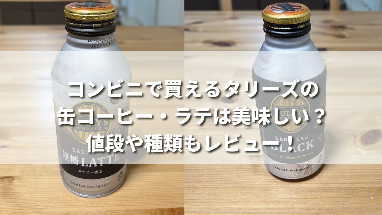 コンビニで買えるタリーズの缶コーヒー・ラテは美味しい？値段や種類もレビュー！