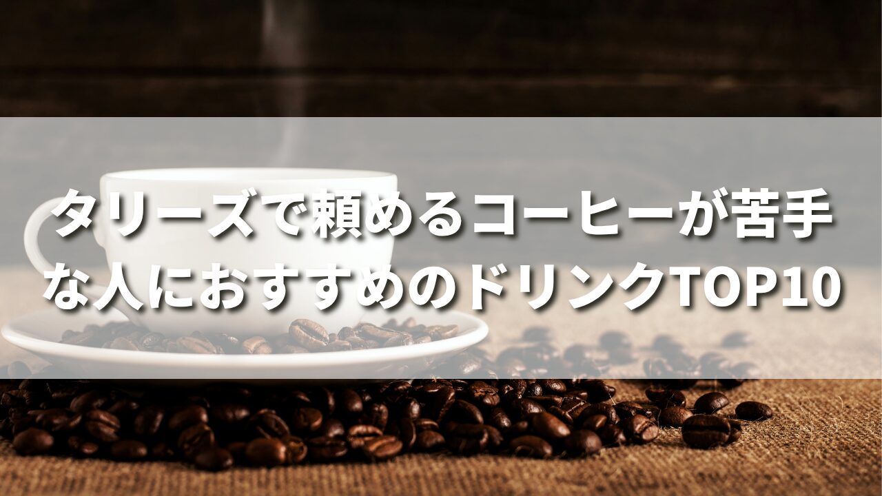 タリーズでコーヒーが苦手な人でも頼めるおすすめドリンクTOP10【苦味嫌いの僕が厳選】