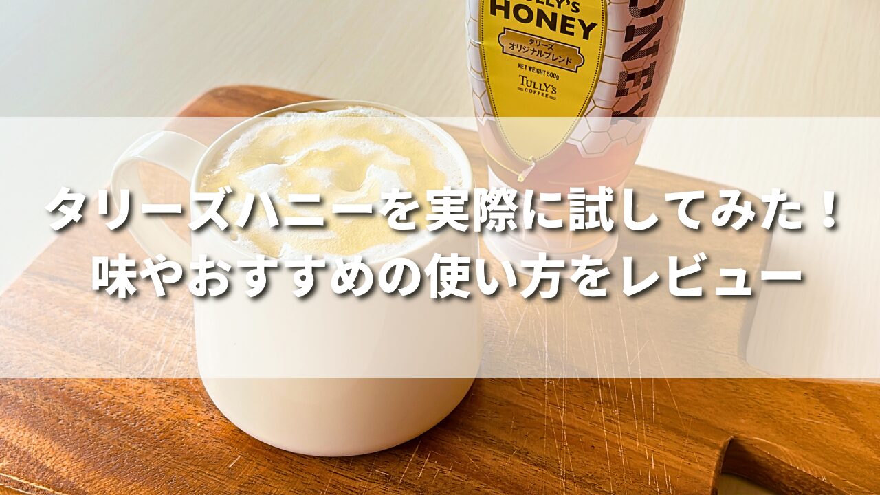 タリーズハニーを実際に買ってみた！味やおすすめの使い方をレビュー｜はちみつ好き必見