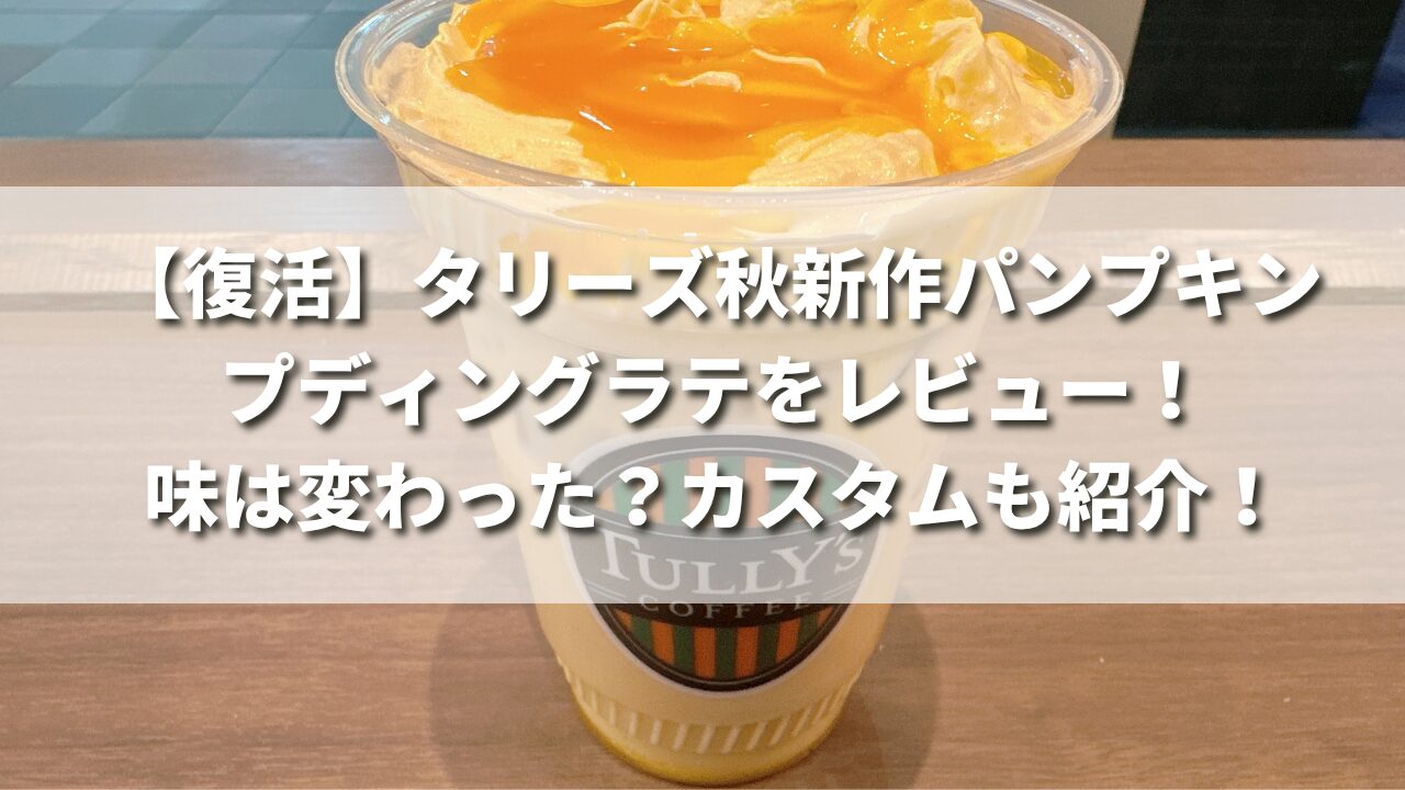 【復活】タリーズ秋新作パンプキンプディングラテをレビュー！味は変わった？おすすめカスタムも紹介！